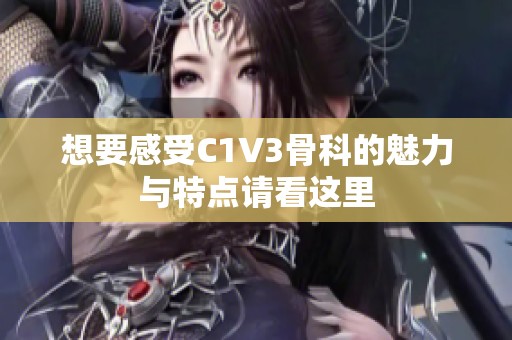 想要感受C1V3骨科的魅力与特点请看这里