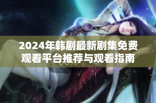 2024年韩剧最新剧集免费观看平台推荐与观看指南