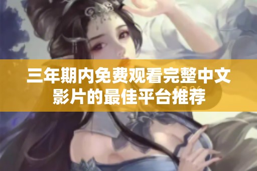 三年期内免费观看完整中文影片的最佳平台推荐