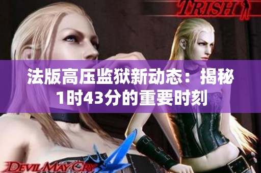法版高压监狱新动态：揭秘1时43分的重要时刻
