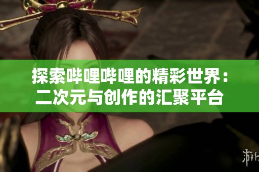 探索哔哩哔哩的精彩世界：二次元与创作的汇聚平台