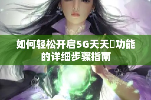如何轻松开启5G天天奭功能的详细步骤指南