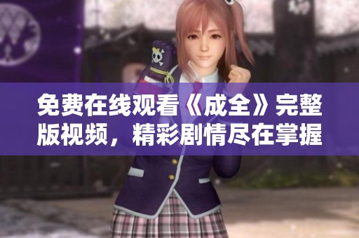 免费在线观看《成全》完整版视频，精彩剧情尽在掌握之中