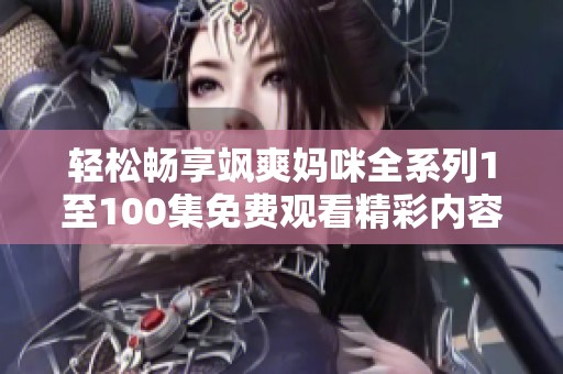 轻松畅享飒爽妈咪全系列1至100集免费观看精彩内容
