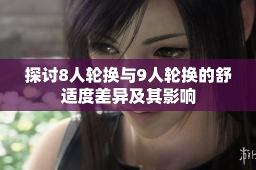 探讨8人轮换与9人轮换的舒适度差异及其影响
