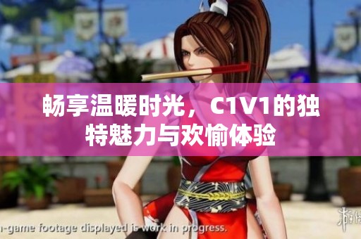 畅享温暖时光，C1V1的独特魅力与欢愉体验