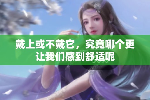 戴上或不戴它，究竟哪个更让我们感到舒适呢