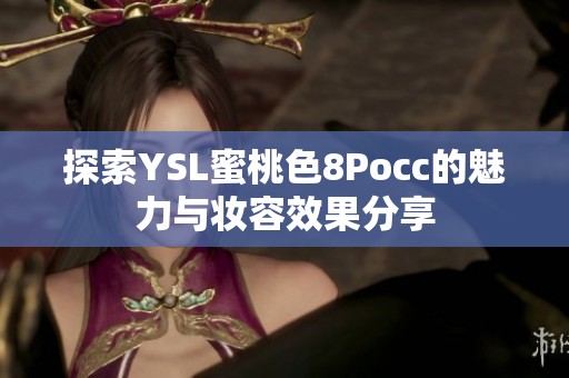 探索YSL蜜桃色8Pocc的魅力与妆容效果分享