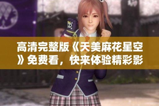 高清完整版《天美麻花星空》免费看，快来体验精彩影片！