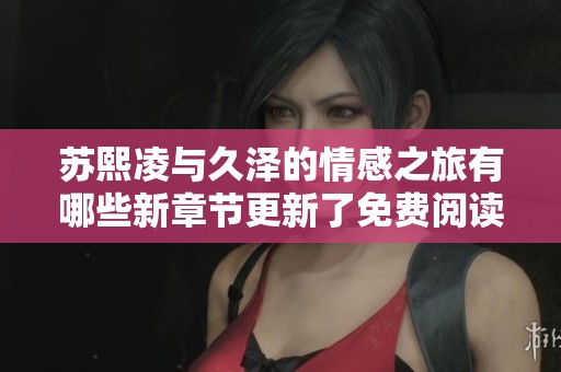 苏熙凌与久泽的情感之旅有哪些新章节更新了免费阅读？