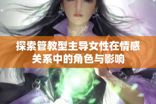 探索管教型主导女性在情感关系中的角色与影响