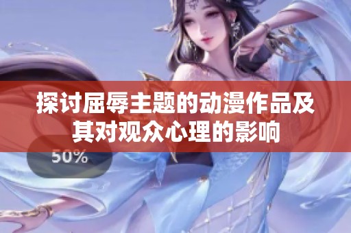 探讨屈辱主题的动漫作品及其对观众心理的影响
