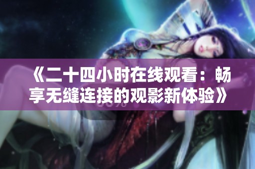 《二十四小时在线观看：畅享无缝连接的观影新体验》