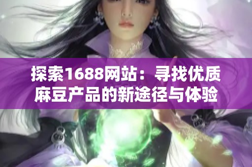 探索1688网站：寻找优质麻豆产品的新途径与体验