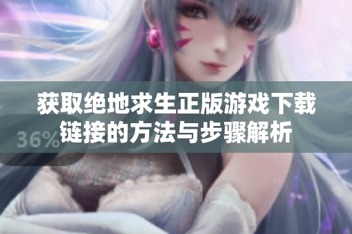 获取绝地求生正版游戏下载链接的方法与步骤解析