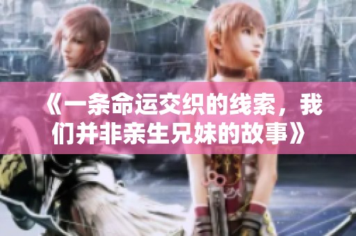 《一条命运交织的线索，我们并非亲生兄妹的故事》