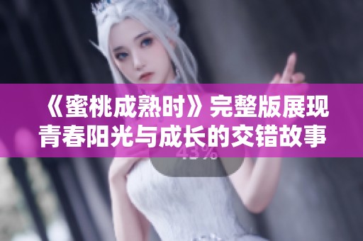 《蜜桃成熟时》完整版展现青春阳光与成长的交错故事