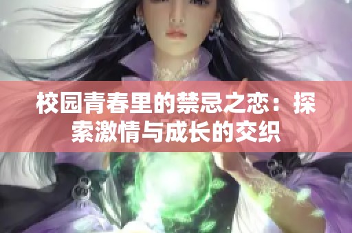 校园青春里的禁忌之恋：探索激情与成长的交织