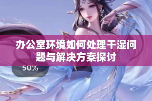 办公室环境如何处理干湿问题与解决方案探讨