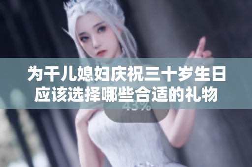 为干儿媳妇庆祝三十岁生日应该选择哪些合适的礼物