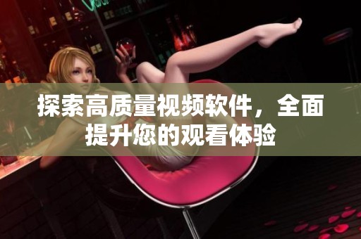 探索高质量视频软件，全面提升您的观看体验