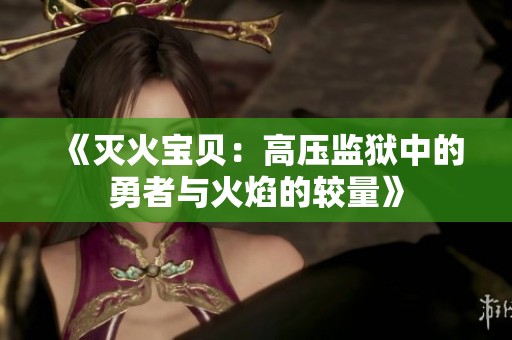 《灭火宝贝：高压监狱中的勇者与火焰的较量》