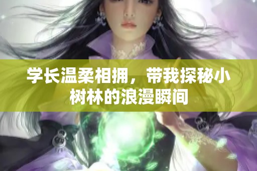 学长温柔相拥，带我探秘小树林的浪漫瞬间