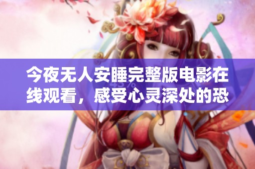 今夜无人安睡完整版电影在线观看，感受心灵深处的恐惧与孤独