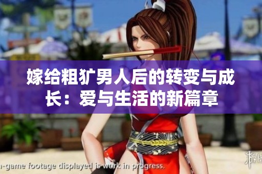 嫁给粗犷男人后的转变与成长：爱与生活的新篇章
