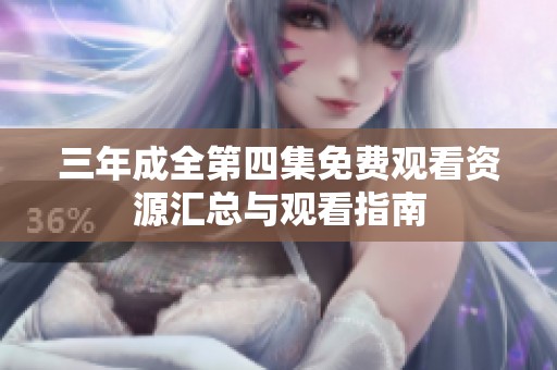 三年成全第四集免费观看资源汇总与观看指南