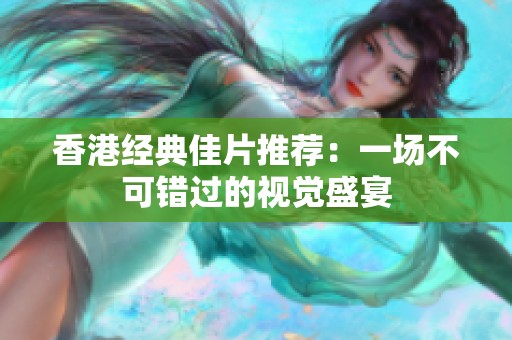香港经典佳片推荐：一场不可错过的视觉盛宴