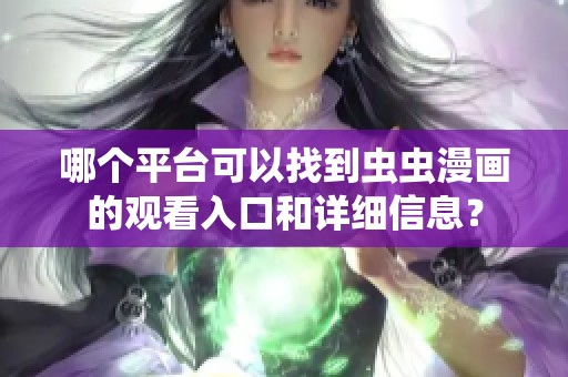 哪个平台可以找到虫虫漫画的观看入口和详细信息？