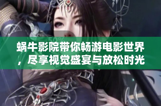 蜗牛影院带你畅游电影世界，尽享视觉盛宴与放松时光