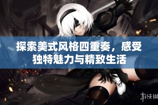 探索美式风格四重奏，感受独特魅力与精致生活