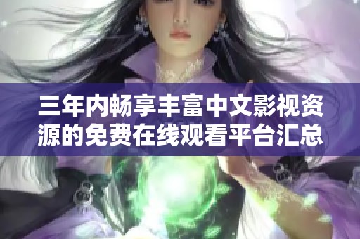 三年内畅享丰富中文影视资源的免费在线观看平台汇总