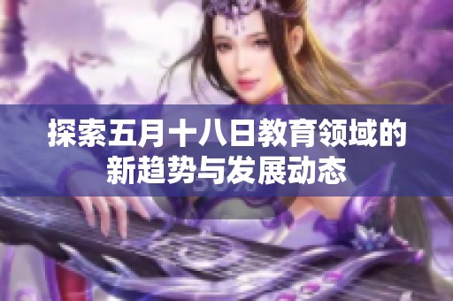 探索五月十八日教育领域的新趋势与发展动态