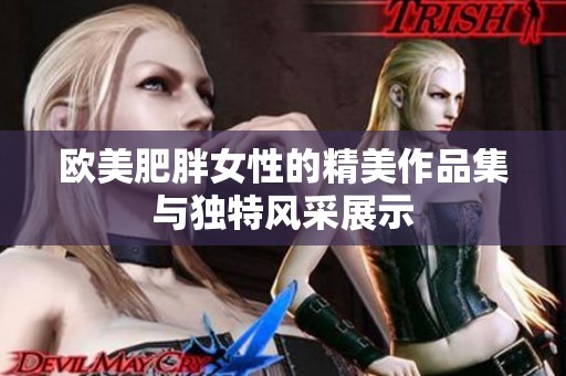欧美肥胖女性的精美作品集与独特风采展示