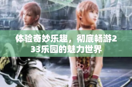体验奇妙乐趣，彻底畅游233乐园的魅力世界