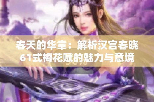 春天的华章：解析汉宫春晓61式梅花赋的魅力与意境