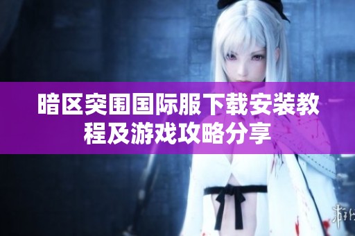 暗区突围国际服下载安装教程及游戏攻略分享