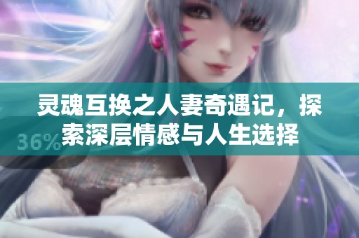 灵魂互换之人妻奇遇记，探索深层情感与人生选择