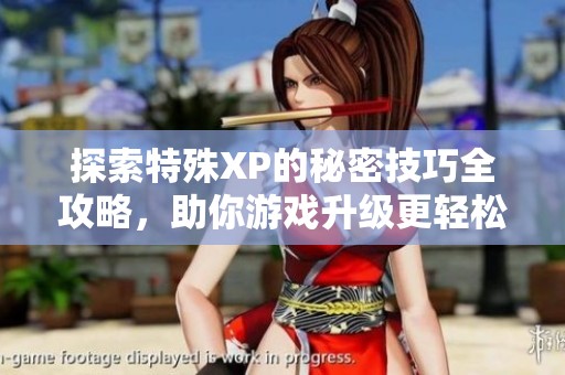 探索特殊XP的秘密技巧全攻略，助你游戏升级更轻松