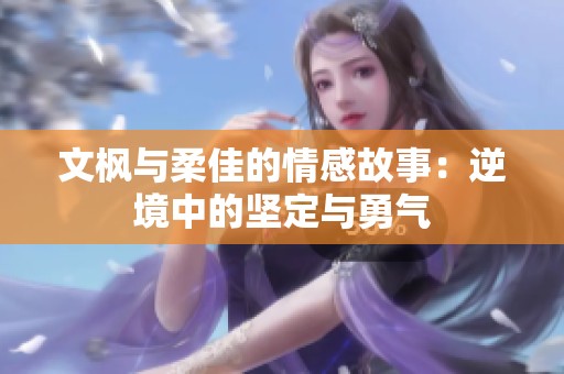 文枫与柔佳的情感故事：逆境中的坚定与勇气
