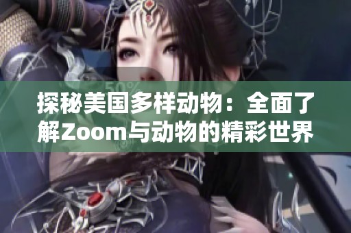 探秘美国多样动物：全面了解Zoom与动物的精彩世界