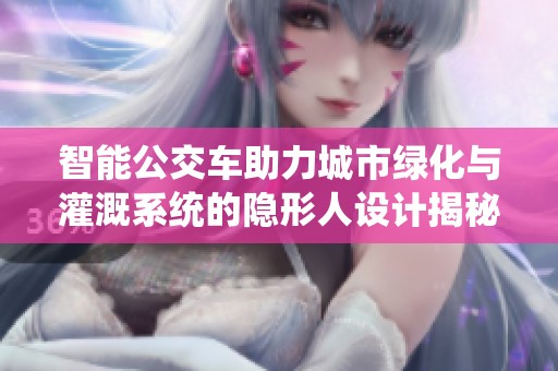 智能公交车助力城市绿化与灌溉系统的隐形人设计揭秘