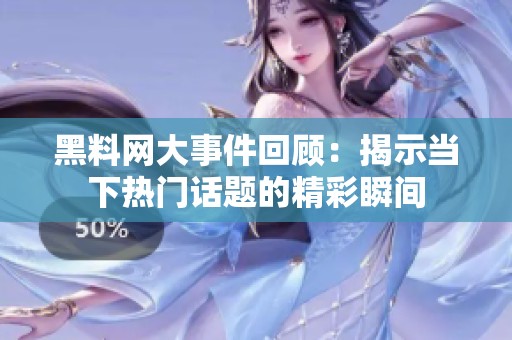 黑料网大事件回顾：揭示当下热门话题的精彩瞬间