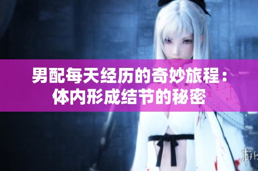 男配每天经历的奇妙旅程：体内形成结节的秘密