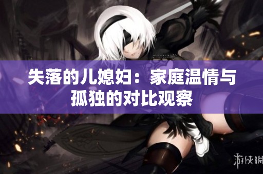 失落的儿媳妇：家庭温情与孤独的对比观察