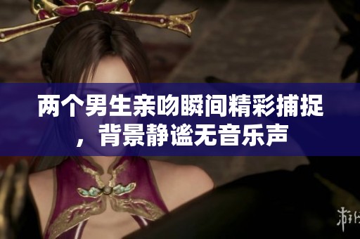 两个男生亲吻瞬间精彩捕捉，背景静谧无音乐声