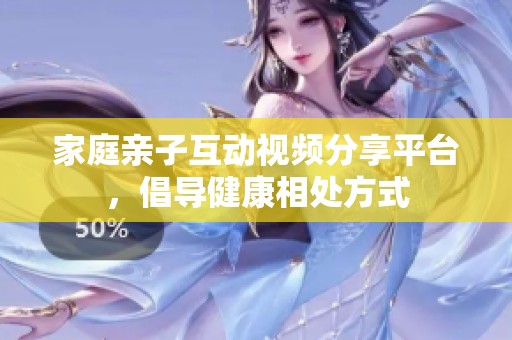家庭亲子互动视频分享平台，倡导健康相处方式